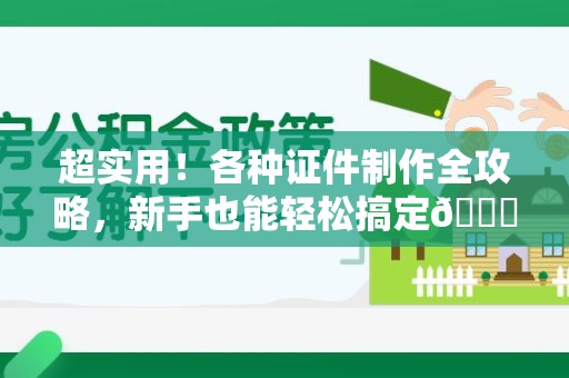 庐山超实用！各种证件制作全攻略，新手也能轻松搞定😎